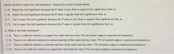 Decide whether to reject the null hypothesis. Choose the correct answer belo O A. Reject the null hypothesis because the P-va