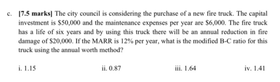c. [7.5 marks] The city council is considering the purchase of a new fire truck. The capital investment is $50,000 and the ma