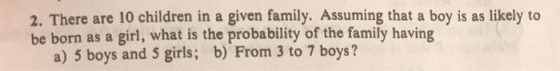 2. There are 10 children in a given family. Assuming that a boy is as likely to be born as a girl, what is the probability of