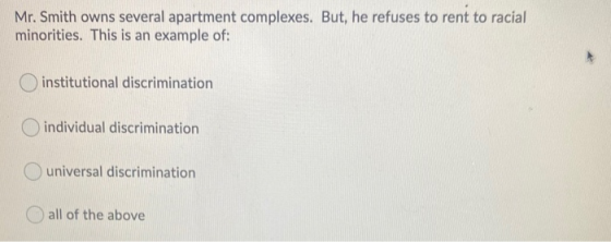Mr. Smith owns several apartment complexes. But, he refuses to rent to racial minorities. This is an example of: institutiona