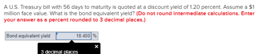 A U.S. Treasury bill with 56 days to maturity is quoted at a discount yield of 1.20 percent. Assume a $1 million face value.