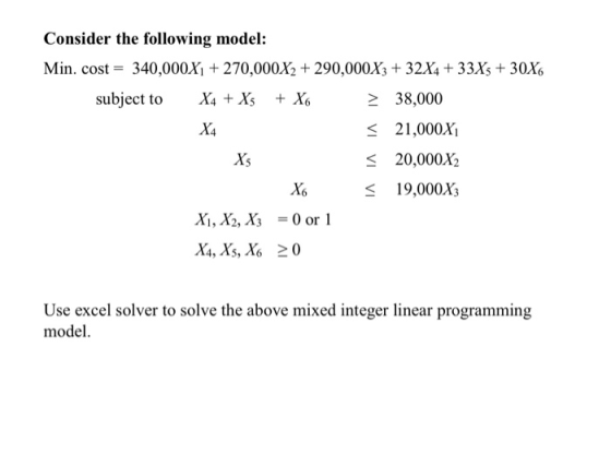 Consider the following model: Min. cost = 340,000X1 + 270,000X2 + 290,000X3 + 32X4 + 33X5 + 30X6 subject to X4 + X5 + X6 > 38
