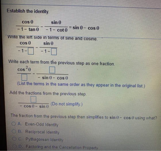Establish the identity. cos 0 sin = sin 0 - cos 0 - 1- tan 0 - 1- coto Write the left side in terms of sine and cosine. cos 0