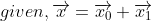 given,\overrightarrow{x}=\overrightarrow{x_{0}}+\overrightarrow{x_{1}}