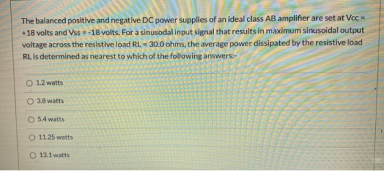 The balanced positive and negative DC power supplies of an ideal class AB amplifier are set at Vcc = +18 volts and Vss=-18 vo