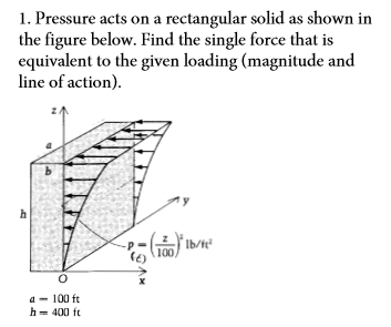 1. Pressure acts on a rectangular solid as shown in the figure below. Find the single force that is equivalent to the given l