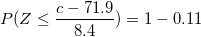 \small P(Z\leq \frac{c-71.9}{8.4})=1-0.11
