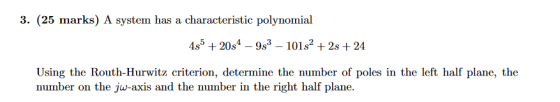 3. (25 marks) A system has a characteristic polynomial 45 +20s49 101s2 +2s +24 Using the Routh-Hurwitz criterion, determine t