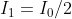 I_1 = I_0/2