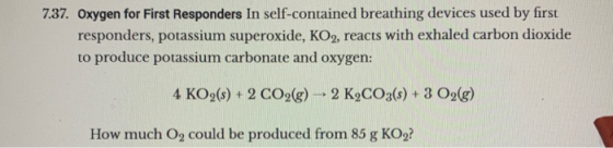 7.37. Oxygen for First Responders In self-contained breathing devices used by first responders, potassium superoxide, KO2, re