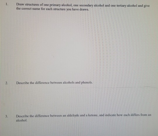1. Draw structures of one primary alcohol, one secondary alcohol and one tertiary alcohol and give the correct name for each