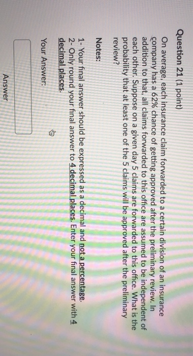 Question 21 (1 point) On average, each insurance claim forwarded to a certain division of an insurance company has a 62% chan
