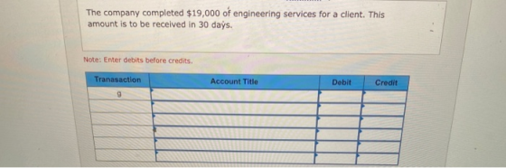 The company completed $19,000 of engineering services for a client. This amount is to be received in 30 days. Note: Enter deb
