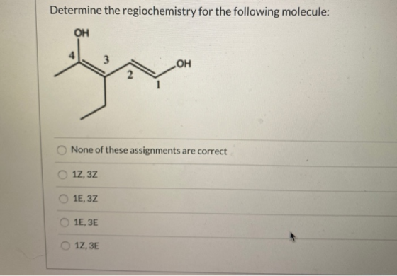Determine the regiochemistry for the following molecule: OH OH None of these assignments are correct 17,3Z 1E, 3Z 1E, 3E 17,