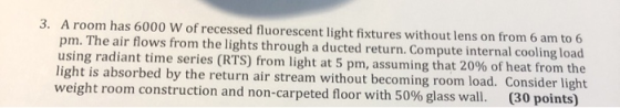 3. A room has 6000 W of recessed fluorescent light fixtures without lens on from 6 am to 6 pm. The air flows from the lights