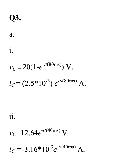 Q3. a. 1. Vc- 20(1-e(80ms) V ic (2.5*103) e-(80ms) A. Vc 12.64e1(40ms) v ic 3.16*103e-(40ms) A.