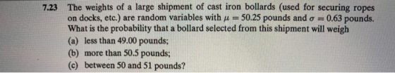 7.23 The weights of a large shipment of cast iron bollards (used for securing ropes on docks, etc.) are random variables with