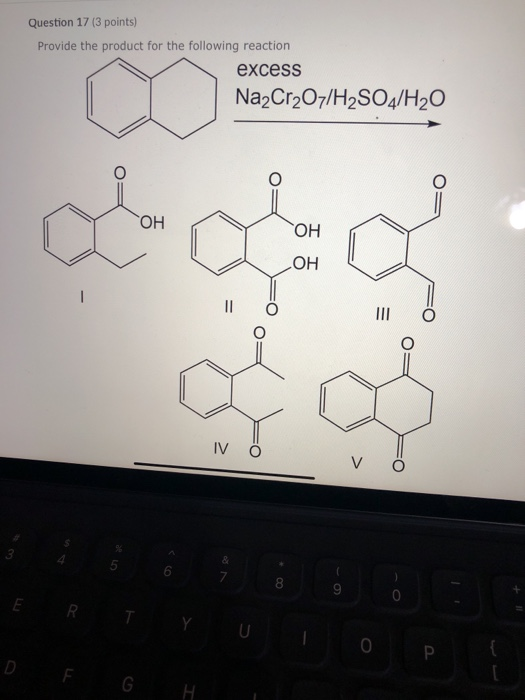 Question 17 (3 points) Provide the product for the following reaction excess Na2Cr2O7/H2SO4/H2O doo E R T Y ulo pe
