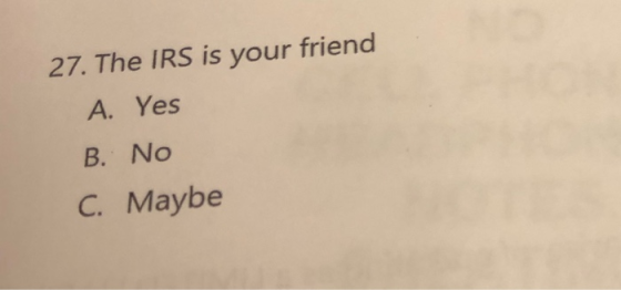 27. The IRS is your friend A. Yes B. No C. Maybe