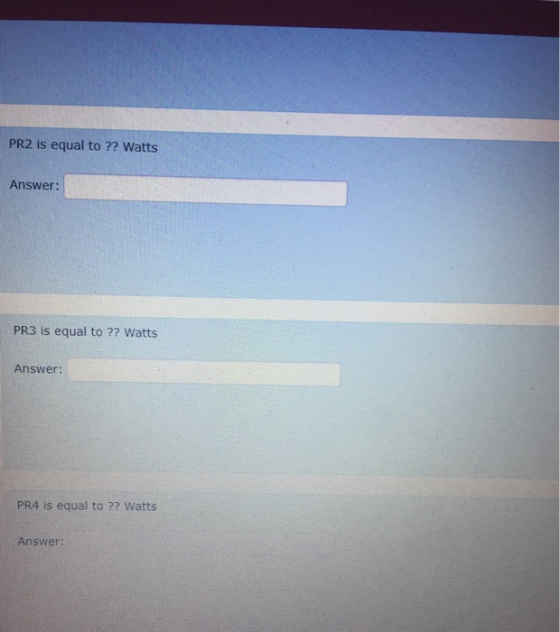 PR2 is equal to ?? Watts Answer: PR3 is equal to?? Watts Answer: PR4 is equal to ?? Watts Answer: