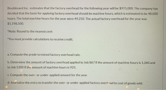Bouldevard Inc. estimates that the factory overhead for the following year will be $975,000. The company has decided that the