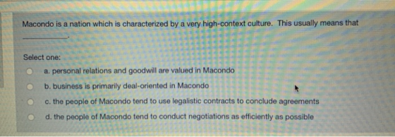 Macondo is a nation which is characterized by a very high-context culture. This usually means that Select one: Select one: a.
