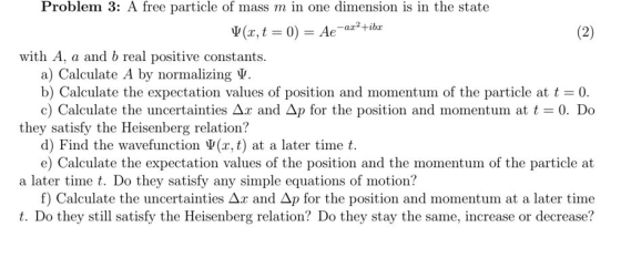 Problem 3: A free particle of mass m in one dimension is in the state Hbr Ψ(z, t = 0) = Ae-ar with A, a and b real positive c