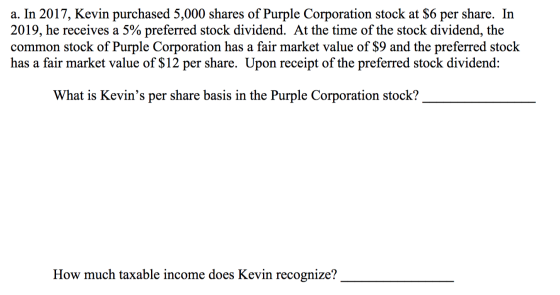 a. In 2017, Kevin purchased 5,000 shares of Purple Corporation stock at $6 per share. In 2019, he receives a 5% preferred sto