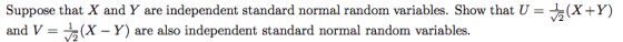 Suppose that X and Y are independent standard normal random variables. Show that U = }(X+Y) and V = 5(X-Y) are also independe