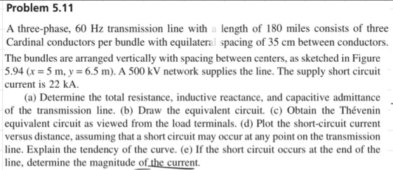 Problem 5.11 A three-phase, 60 Hz transmission line with a length of 180 miles consists of three Cardinal conductors per bund