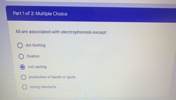 Part 1 of 2: Multiple Choice All are associated with electrophoresis except: o dot blotting O fixation O rod casting O produc