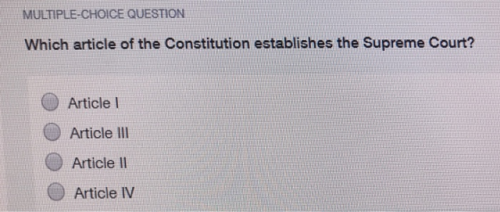 MULTIPLE-CHOICE QUESTION Which article of the Constitution establishes the Supreme Court? Article l Article II Article ll Article IV