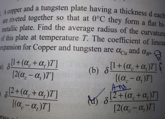 ngsten plate having a thickness d each rm a flat bi alic plate. Find the average radius of the curvature f this plate at temperature T. The coefficient of linear are riveted together so that at 0°C they fo expansion for Copper and tungsten are 00u and all + (ac+ α)T] (b) ras