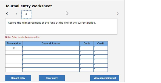 Journal entry worksheet < 1 2 Record the reimbursement of the fund at the end of the current period. Note: Enter debits befor