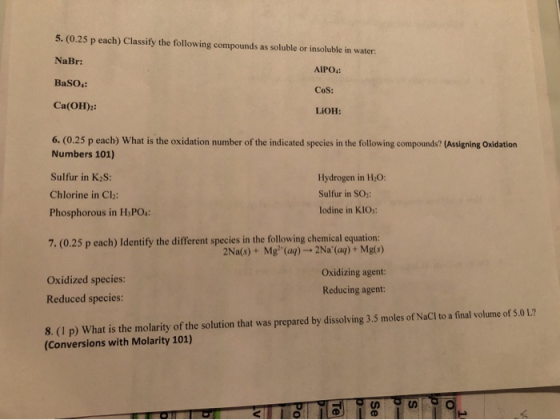 5. (0.25 p each) Classify the following compounds as soluble or insoluble in water NaBr: AIPO. BaSO: COS: Ca(OH)2: LIOH: 6. (