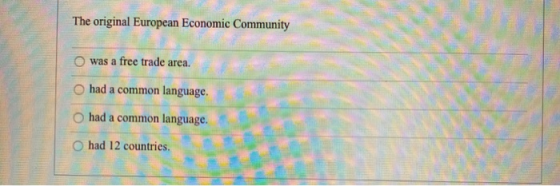 The original European Economic Community was a free trade area, O had a common language. had a common language. O had 12 coun