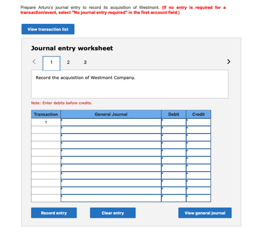 Prepare Arturos journal entry to record its acquisition of Westmont. (If no entry is required for a transaction/event, selec