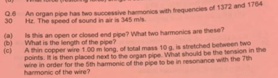 6 An organ pipe has two successive harmonics with frequencies of 1372 and 1764 30 Hz. The speed of sound in air is 345 m/s. (