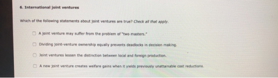 6. International joint ventures Which of the following statements about joint ventures are true? Check all that apply. A join