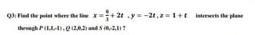 Q3: Fisit the point where the tra *=+2y=-24,=1+ interacts the through P(1.1.-1.002,0.2) and 10.2.11