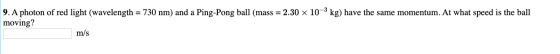 kg) have the same momentum. At what speed is the ball 9. A photon of red light (wavelength = 730 nm) and a Ping-Pong ball (ma
