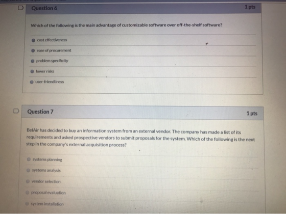 D Question 6 1 pts Which of the following is the main advantage of customizable software over off-the-shelf software? cost ef