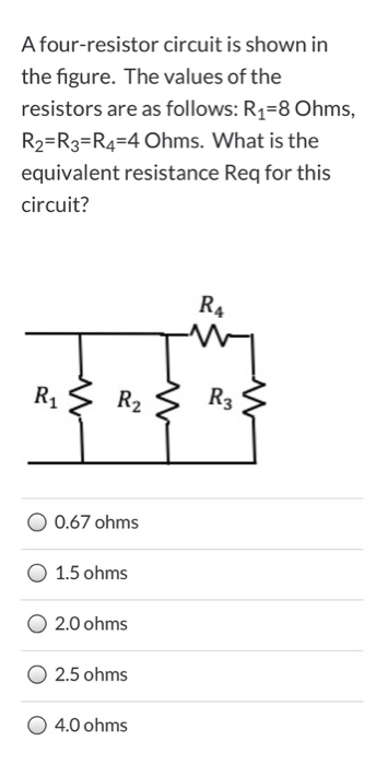 A four-resistor circuit is shown in the figure. The values of the resistors are as follows: R1=8 Ohms, R2=R3=R4=4 Ohms. What