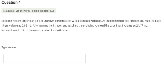 Question 4 Status: Not yet answered | Points possible: 1.00 Suppose you are titrating an acid of unknown concentration with a
