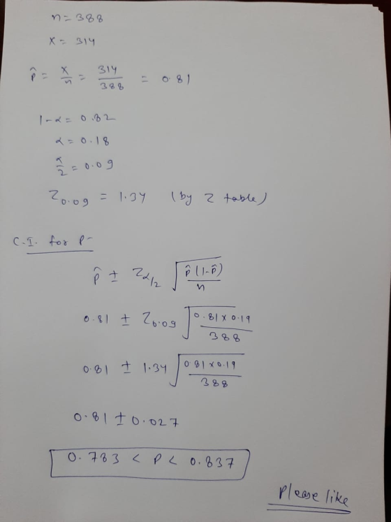 n=388 X - 314 314 P 388 I-a 082 x = 0.18 q=0.09 20.09 = 1:39 ( by z table) C.I. for P- ê 2212 Ê 11- 0.81 t 2oog 0.81 X 0.19 7