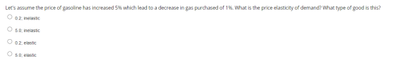 Lets assume the price of gasoline has increased 5% which lead to a decrease in gas purchased of 1%. What is the price elasti