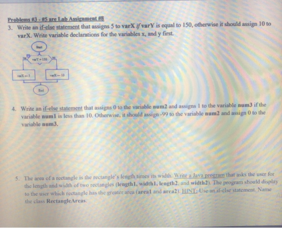 Problems #3 - 5 are Lab Assignment #8 3. Write an if-else statement that assigns 5 to varX if vary is equal to 150, otherwise