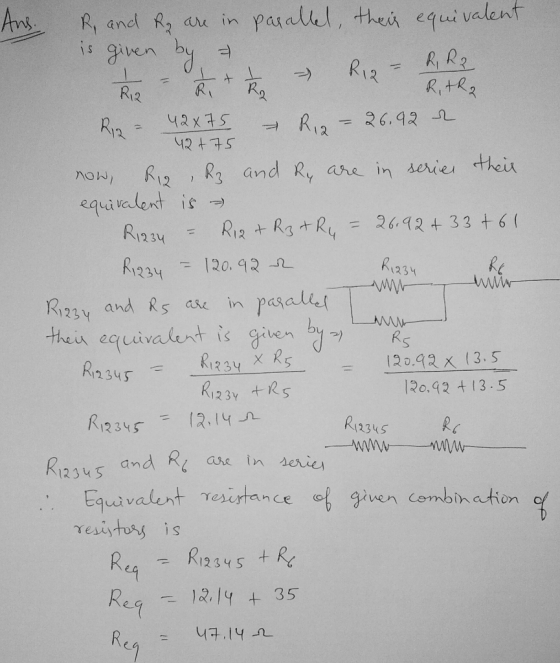 42 + 75 Ans. R. and Ry are in parallel, their equivalent is given by e - t + Riz - R, R2 Riz - 42x75 – Riz - 26.92 r. now, R1