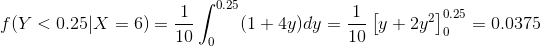 f(Y<0.25|X=6)=\frac{1}{10}\int_{0}^{0.25}(1+4y)dy=\frac{1}{10}\left [ y+2y^{2} \right ]_{0}^{0.25}=0.0375