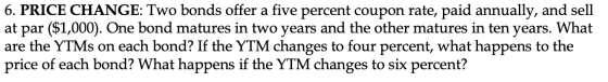 6. PRICE CHANGE: Two bonds offer a five percent coupon rate, paid annually, and sell at par ($1,000). One bond matures in two